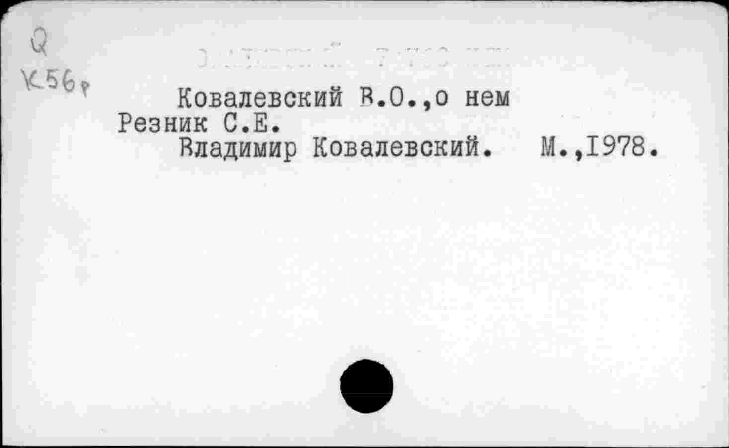 ﻿3
Ковалевский в.0.,о нем Резник С.Е.
Владимир Ковалевский. М.,1978